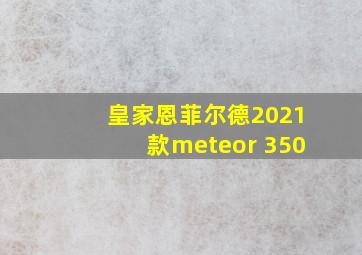 皇家恩菲尔德2021款meteor 350